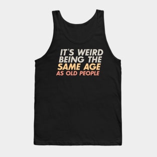 It's Weird Being The Same Age As Old People Tank Top